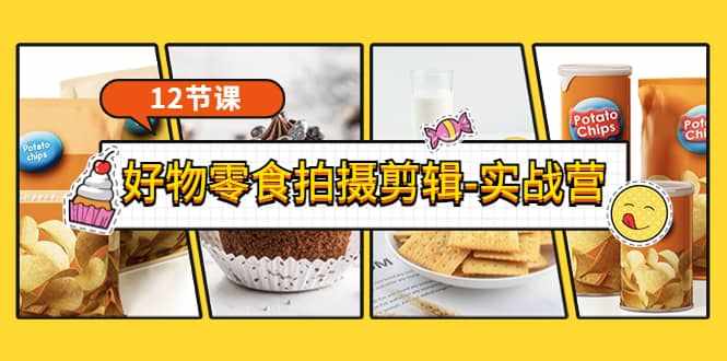 《好物零食拍摄剪辑-实战营》拍摄+剪辑+软件使用全流程（12节课）-泰戈创艺资源库