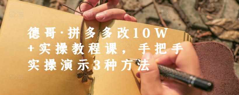 德哥·拼多多改10W+实操教程课，手把手实操演示3种方法-泰戈创艺资源库