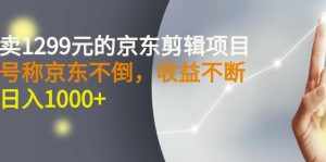 外面卖1299元的京东剪辑项目,号称京东不倒,收益不停止,日入1000+-泰戈创艺资源库