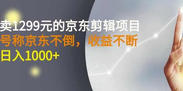 外面卖1299元的京东剪辑项目，号称京东不倒，收益不停止，日入1000+-泰戈创艺资源库