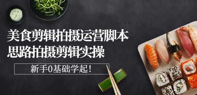 湘水·美食剪辑拍摄运营，脚本思路拍摄剪辑实操+基础知识-泰戈创艺资源库