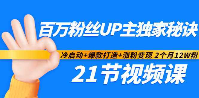 百万粉丝UP主独家秘诀：冷启动+爆款打造+涨粉变现2个月12W粉（21节视频课)-泰戈创艺资源库