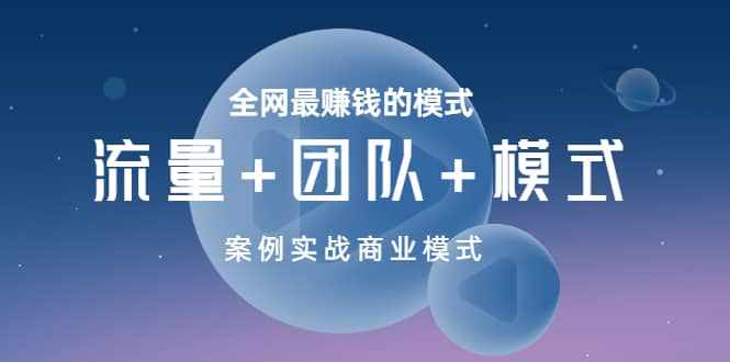 全网最赚钱的模式《流量+团队+模式》案例实战商业模式-泰戈创艺资源库