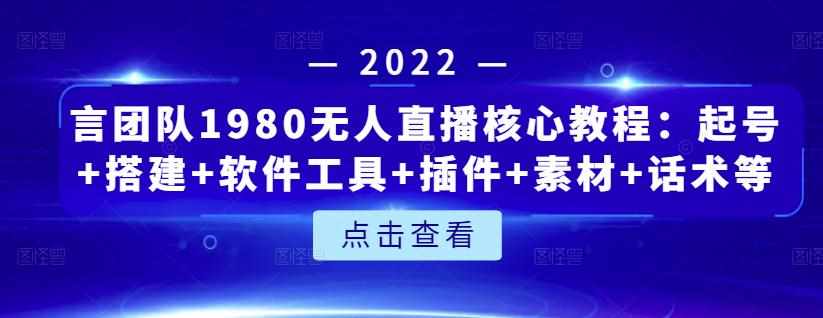 言团队1980无人直播核心教程：起号+搭建+软件工具+插件+素材+话术等等-泰戈创艺资源库