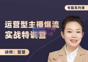 慧慧:月销千W运营型主播实战技能,10小时超详细讲解主播+运营-泰戈创艺资源库