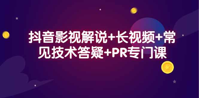 抖音影视解说+长视频+常见技术答疑+PR专门课-泰戈创艺资源库