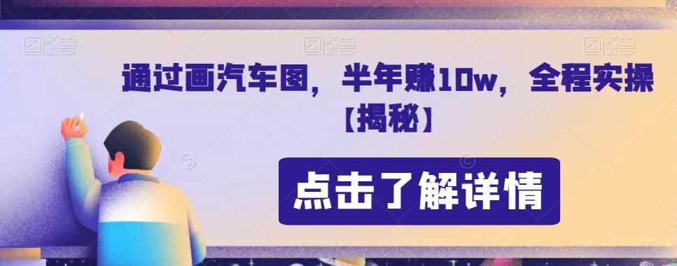 通过画汽车图,半年赚10w,全程实操【揭秘】-泰戈创艺资源库
