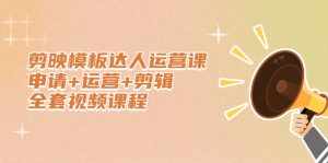 剪映模板达人运营课，申请+运营+剪辑全套视频课程-泰戈创艺资源库