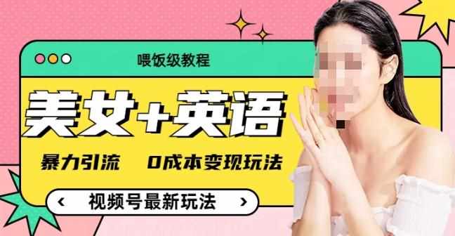 （喂饭级教程）美女+单词，视频号最新玩法，暴力引流，0成本变现玩法【揭秘】-泰戈创艺资源库