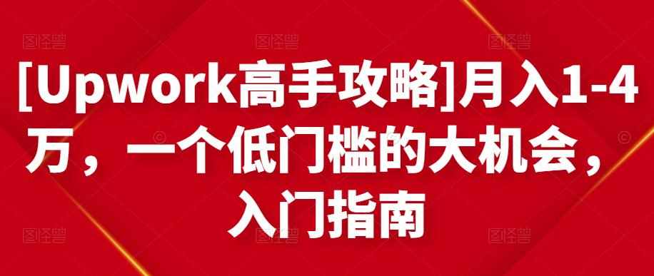 [Upwork高手攻略]月入1-4万，一个低门槛的大机会，入门指南-泰戈创艺资源库