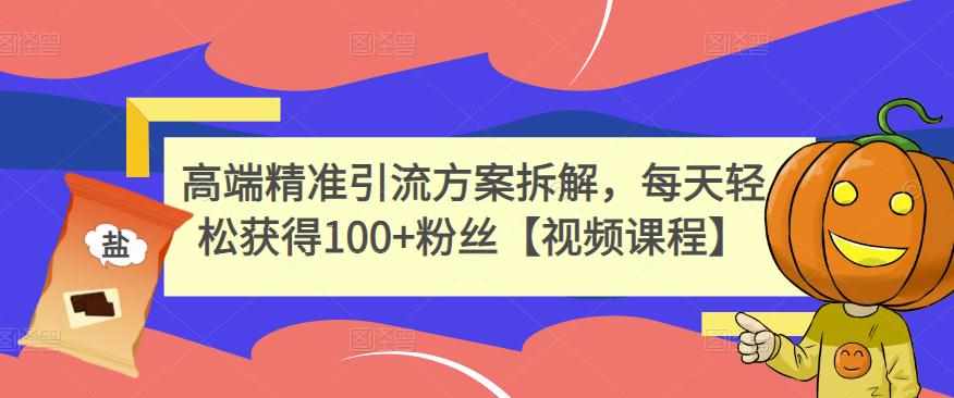 高端精准引流方案拆解，每天轻松获得100+粉丝【视频课程】-泰戈创艺资源库