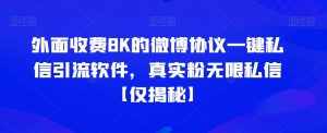 外面收费8K的微博协议一键私信引流软件,真实粉无限私信【仅揭秘】-泰戈创艺资源库