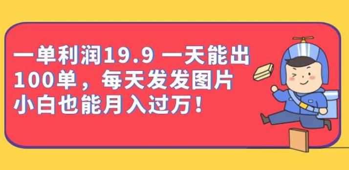 一单利润19.9一天能出100单,每天发发图片,小白也能月入过万【揭秘】-泰戈创艺资源库