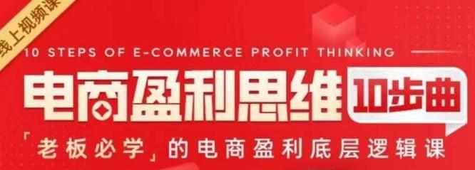 电商盈利思维10步曲,老板必学的电商盈利底层逻辑课-泰戈创艺资源库