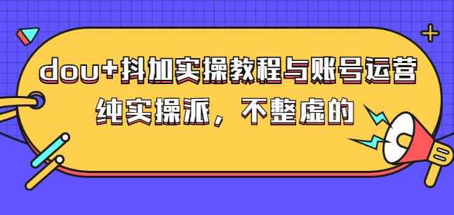 (大兵哥数据流运营)dou+抖加实操教程与账号运营：纯实操派，不整虚的-泰戈创艺资源库