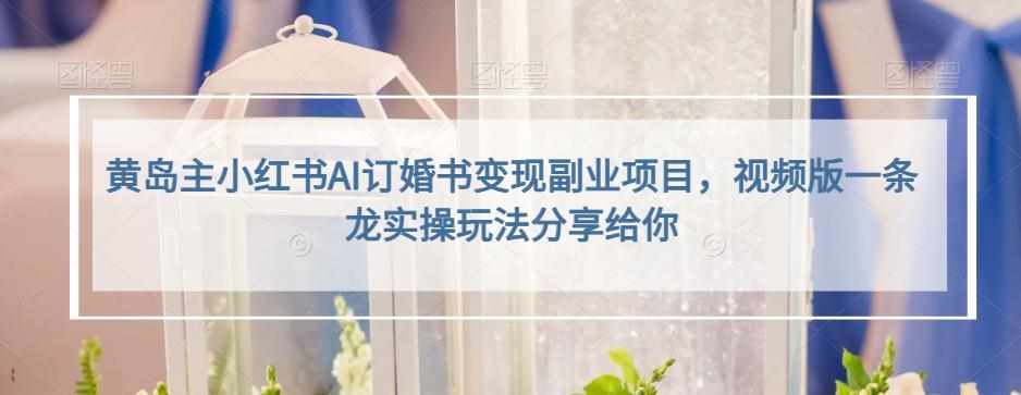 黄岛主小红书AI订婚书变现副业项目,视频版一条龙实操玩法分享给你-泰戈创艺资源库