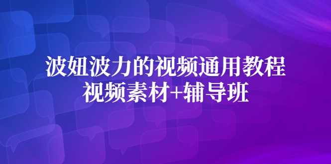 波妞波力的视频通用教程+视频素材+辅导班-泰戈创艺资源库