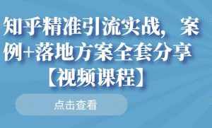 知乎精准引流实战，案例+落地方案全套分享【视频课程】-泰戈创艺资源库