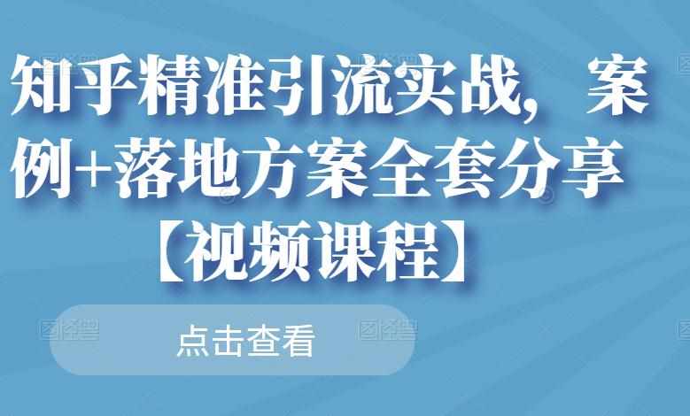 知乎精准引流实战，案例+落地方案全套分享【视频课程】-泰戈创艺资源库