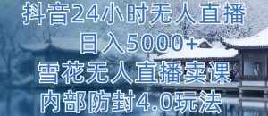 抖音24小时无人直播 日入5000+，雪花无人直播卖课，内部防封4.0玩法【揭秘】-泰戈创艺资源库