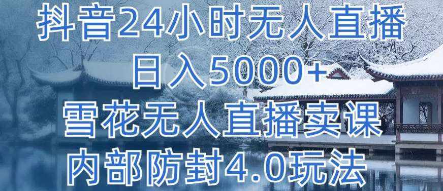抖音24小时无人直播 日入5000+，雪花无人直播卖课，内部防封4.0玩法【揭秘】-泰戈创艺资源库