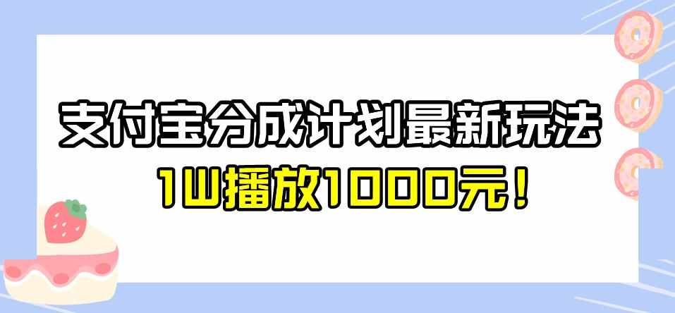 全新蓝海，支付宝分成计划最新玩法介绍，1W播放1000元！【揭秘】-泰戈创艺资源库