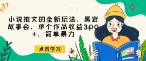 小说推文的全新玩法,黑岩故事会,单个作品收益300+,简单暴力【揭秘】-泰戈创艺资源库