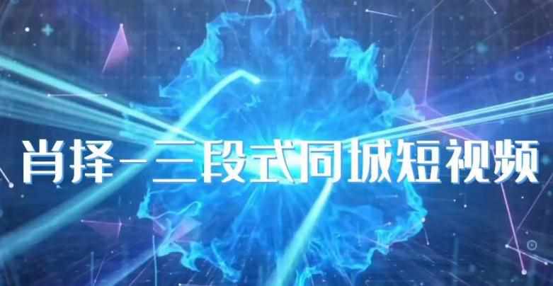 肖择-抖音同城短视频，​三段式同城短视频实操-泰戈创艺资源库