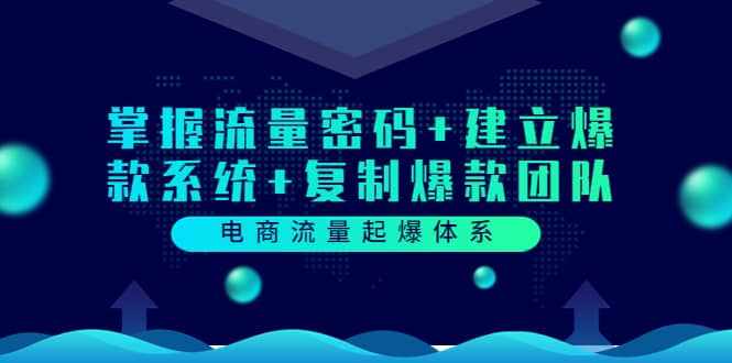 电商流量起爆体系：掌握流量密码+建立爆款系统+复制爆款团队（价值599）-泰戈创艺资源库