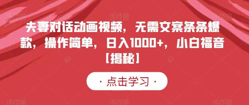 夫妻对话动画视频，无需文案条条爆款，操作简单，日入1000+，小白福音【揭秘】-泰戈创艺资源库