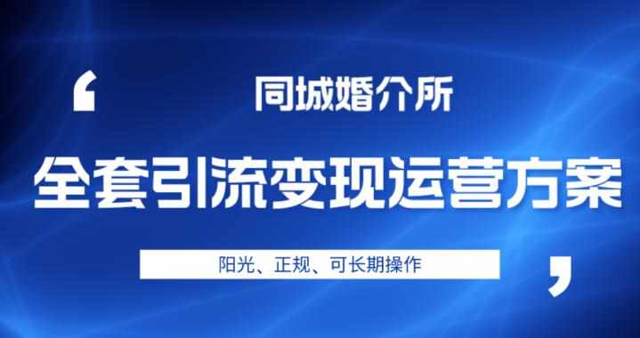 本地婚恋全套引流变现运营方案，阳光、正规、可长期操作【揭秘】-泰戈创艺资源库