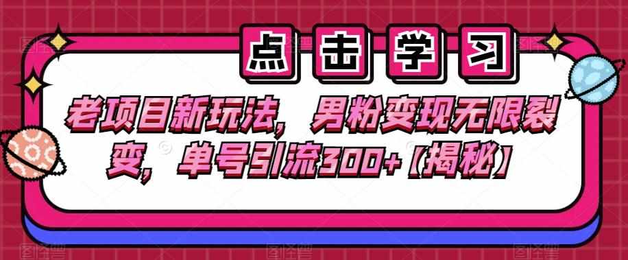 老项目新玩法，男粉变现无限裂变，单号引流300+【揭秘】-泰戈创艺资源库