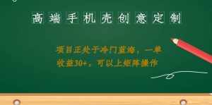 高端手机壳创意定制,项目正处于蓝海,每单收益30+,可以上矩阵操作【揭秘】-泰戈创艺资源库