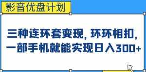 影音优盘计划，三种连环套变现方式，环环相扣，一部手机就能实现日入300+【揭秘】-泰戈创艺资源库