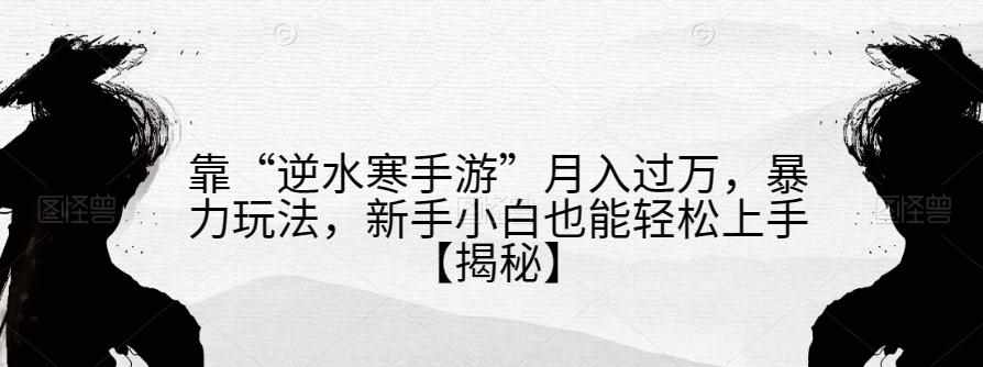 靠“逆水寒手游”月入过万，暴力玩法，新手小白也能轻松上手【揭秘】-泰戈创艺资源库