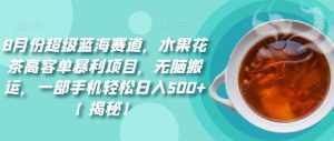 8月份超级蓝海赛道，水果花茶高客单暴利项目，无脑搬运，一部手机轻松日入500+【揭秘】-泰戈创艺资源库