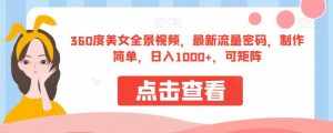 360度美女全景视频，最新流量密码，制作简单，日入1000+，可矩阵【揭秘】-泰戈创艺资源库