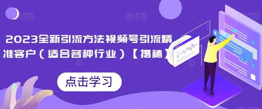 2023全新引流方法，视频号引流精准客户（适合各种行业）【揭秘】-泰戈创艺资源库