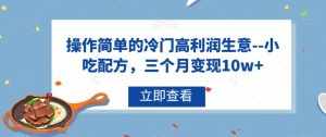 操作简单的冷门高利润生意–小吃配方，三个月变现10w+【揭秘】-泰戈创艺资源库