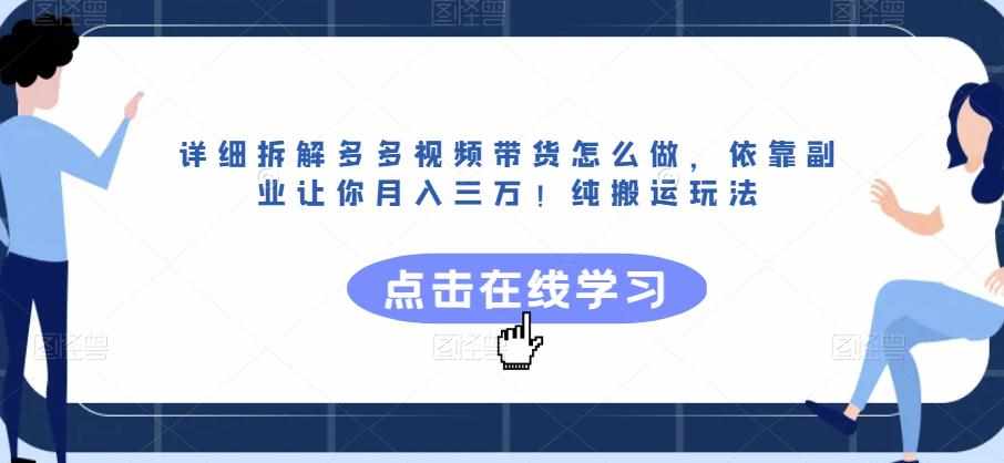 详细拆解多多视频带货怎么做，依靠副业让你月入三万！纯搬运玩法【揭秘】-泰戈创艺资源库