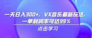 一天日入300+,VX音乐最新玩法,一单利润率可达99%【揭秘】-泰戈创艺资源库