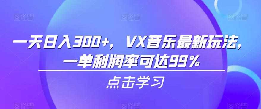 一天日入300+，VX音乐最新玩法，一单利润率可达99%【揭秘】-泰戈创艺资源库