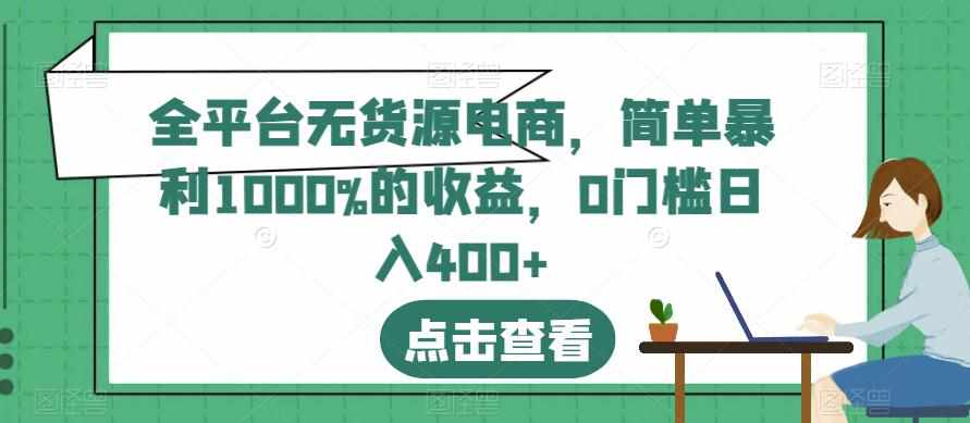 全平台无货源电商，简单暴利1000%的收益，0门槛日入400+【揭秘】-泰戈创艺资源库