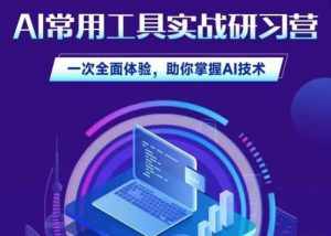 AI常用工具实战研习社,一次全面体验,助你掌握AI技术-泰戈创艺资源库