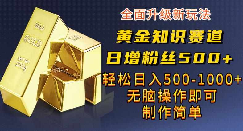 黄金知识赛道，一条作品涨粉500+，私域高利润单品转化，一部手机轻松实现日入500【揭秘】-泰戈创艺资源库