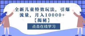 全新儿童特效玩法，引爆流量，月入10000+【揭秘】-泰戈创艺资源库