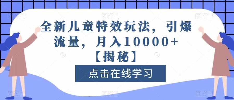 全新儿童特效玩法，引爆流量，月入10000+【揭秘】-泰戈创艺资源库