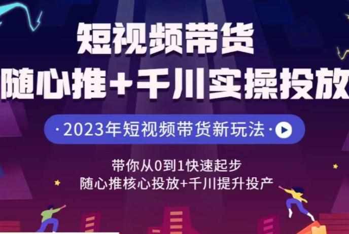 短视频带货随心推+千川实操投放，​带你从0到1快速起步，随心推核心投放+千川提升投产-泰戈创艺资源库