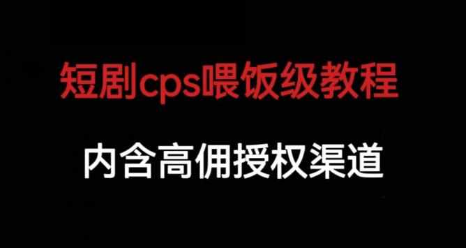 短剧cps喂饭级教学，内涵高佣授权渠道-泰戈创艺资源库