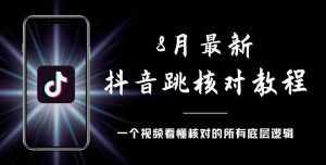 8月最新抖音跳核对教程，号称百分之百过，需要自测-泰戈创艺资源库
